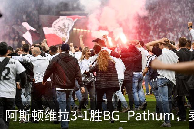 阿斯顿维拉3-1胜BG Pathum，麦金和加纳乔受伤